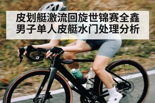 皮划艇激流回旋世锦赛全鑫男子单人皮艇水门处理分析