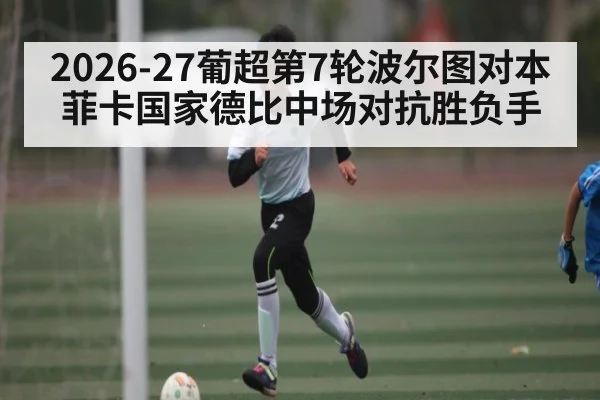 2026-27葡超第7轮波尔图对本菲卡国家德比中场对抗胜负手