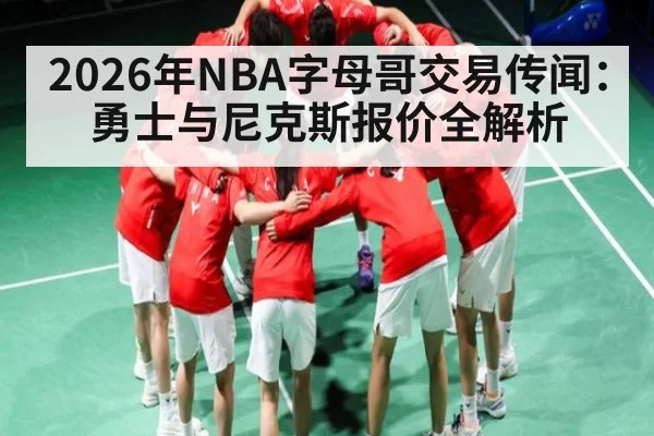 2026年NBA字母哥交易传闻:勇士与尼克斯报价全解析