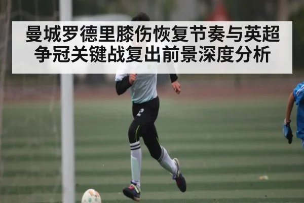 曼城罗德里膝伤恢复节奏与英超争冠关键战复出前景深度分析