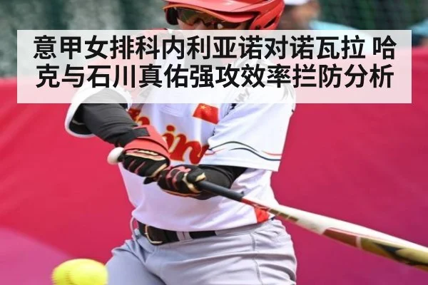 意甲女排科内利亚诺对诺瓦拉 哈克与石川真佑强攻效率拦防分析 - C7 Gaming